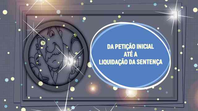 DA PETIÇÃO INICIAL ATÉ A LIQUIDAÇÃO DA SENTENÇA.jpg